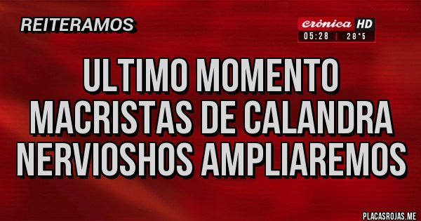 Placas Rojas - ULTIMO MOMENTO
MACRISTAS DE CALANDRA
NERVIOSHOS AMPLIAREMOS
