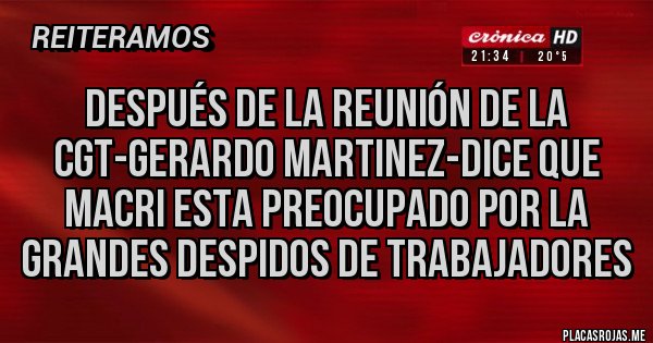 Placas Rojas - Después de la reunión de la cgt-gerardo martinez-dice que Macri esta preocupado por la grandes Despidos de trabajadores