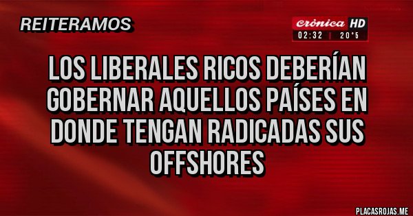 Placas Rojas - Los liberales ricos deberían gobernar aquellos países en donde tengan radicadas sus offshores