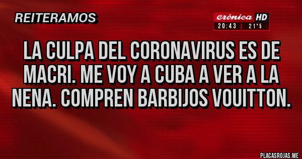 Placas Rojas - LA CULPA DEL CORONAVIRUS ES DE MACRI. ME VOY A CUBA A VER A LA NENA. COMPREN BARBIJOS VOUITTON.