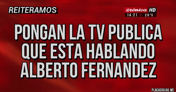 Placas Rojas - PONGAN LA TV PUBLICA QUE ESTA HABLANDO ALBERTO FERNANDEZ