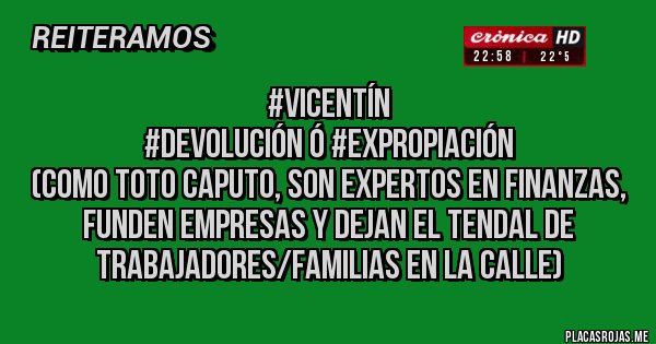 Placas Rojas - #vicentín 
#devolución ó #expropiación 
(como Toto Caputo, son expertos en finanzas, funden empresas y dejan el tendal de trabajadores/familias en la calle)