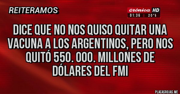 Placas Rojas - Dice que no nos quiso quitar una vacuna a los argentinos, pero nos quitó 550. 000. Millones de dólares del FMI