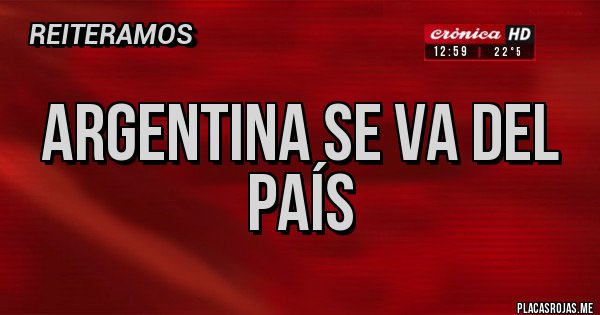 Placas Rojas - Argentina se va del país Placas Rojas - Argentina se va del país