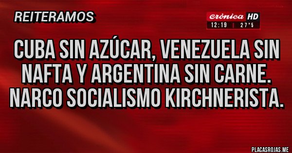 Placas Rojas - Cuba sin azúcar, Venezuela sin nafta y argentina sin carne. Narco socialismo kirchnerista. Placas Rojas - Cuba sin azúcar, Venezuela sin nafta y argentina sin carne. Narco socialismo kirchnerista.
