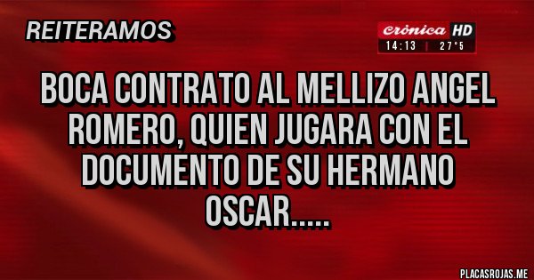 Placas Rojas - BOCA CONTRATO AL MELLIZO ANGEL ROMERO, QUIEN JUGARA CON EL DOCUMENTO DE SU HERMANO OSCAR.....
