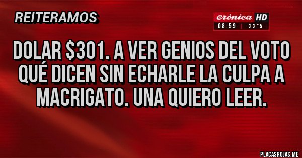 Placas Rojas - Dolar $301. A ver genios del voto qué dicen sin echarle la culpa a macrigato. Una quiero leer.