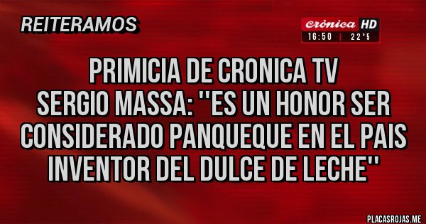 Placas Rojas - PRIMICIA DE CRONICA TV
SERGIO MASSA: ''ES UN HONOR SER CONSIDERADO PANQUEQUE EN EL PAIS INVENTOR DEL DULCE DE LECHE'' Placas Rojas - PRIMICIA DE CRONICA TV
SERGIO MASSA: ''ES UN HONOR SER CONSIDERADO PANQUEQUE EN EL PAIS INVENTOR DEL DULCE DE LECHE''