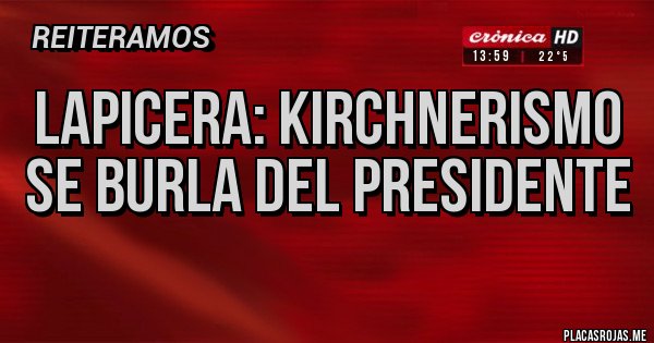 Placas Rojas - Lapicera: kirchnerismo se burla del Presidente

