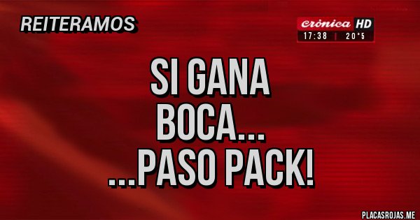 Placas Rojas - Si gana 
BOCA...
...paso pack!