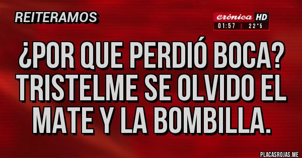 Placas Rojas - ¿Por que perdió Boca?
Tristelme se olvido el mate y la bombilla. 