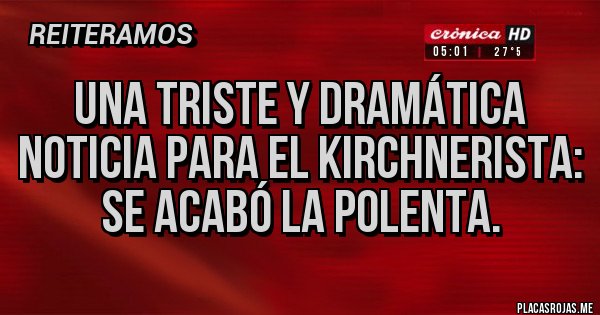 Placas Rojas - Una triste y dramática noticia para el kirchnerista: se acabó la polenta.