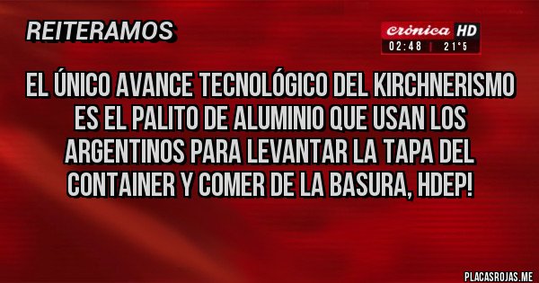 Placas Rojas - El único avance tecnológico del kirchnerismo es el palito de aluminio que usan los argentinos para levantar la tapa del container y comer de la basura, hdep!