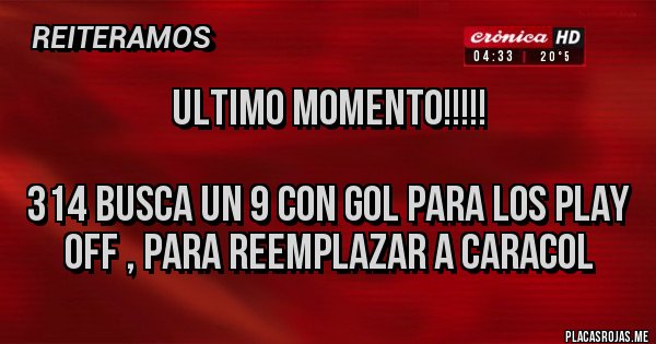 Placas Rojas - ULTIMO MOMENTO!!!!!

314 busca un 9 con gol para los play off , para reemplazar a caracol