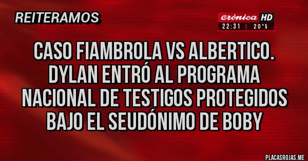 Placas Rojas - Caso Fiambrola vs Albertico.
DYLAN entró al programa nacional de testigos protegidos bajo el seudónimo de Boby