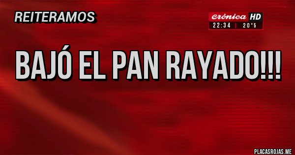 Placas Rojas - BAJÓ EL PAN RAYADO!!!
Placas Rojas - BAJÓ EL PAN RAYADO!!!