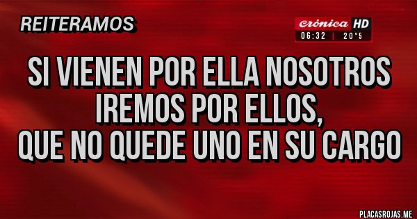 Placas Rojas - SI VIENEN POR ELLA NOSOTROS
 IREMOS POR ELLOS,
que no quede uno en su cargo