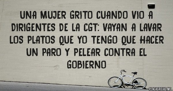 Placas Rojas - Una mujer grito cuando vio a dirigentes de la CGT: Vayan a lavar los platos que yo tengo que hacer un paro y pelear contra el gobierno