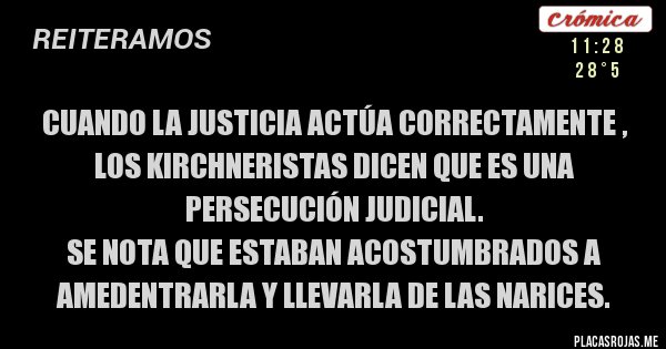 Placas Rojas - Cuando la justicia actúa correctamente , los kirchneristas dicen que es una persecución judicial.
Se nota que estaban acostumbrados a amedentrarla y llevarla de las narices.