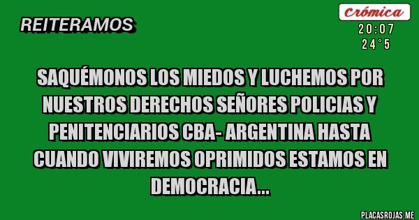 Placas Rojas - SAQUÉMONOS LOS MIEDOS Y LUCHEMOS POR NUESTROS DERECHOS SEÑORES POLICIAS Y PENITENCIARIOS CBA- ARGENTINA HASTA CUANDO VIVIREMOS OPRIMIDOS ESTAMOS EN DEMOCRACIA...