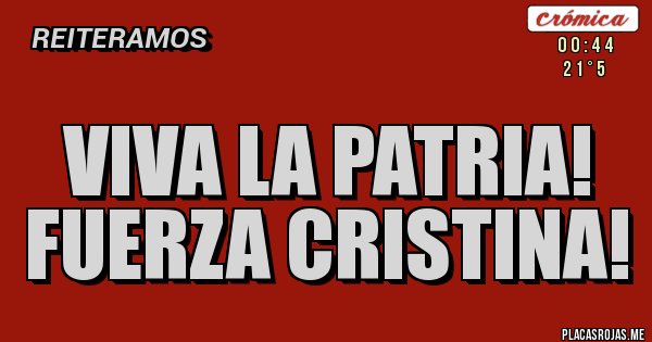 Placas Rojas - Viva la Patria! 
Fuerza Cristina!
