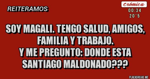 Placas Rojas - Soy Magali. Tengo salud, amigos, familia y trabajo.
Y me pregunto: DONDE ESTA SANTIAGO MALDONADO???