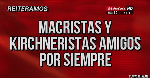 Placas Rojas - MACRISTAS Y KIRCHNERISTAS AMIGOS POR SIEMPRE