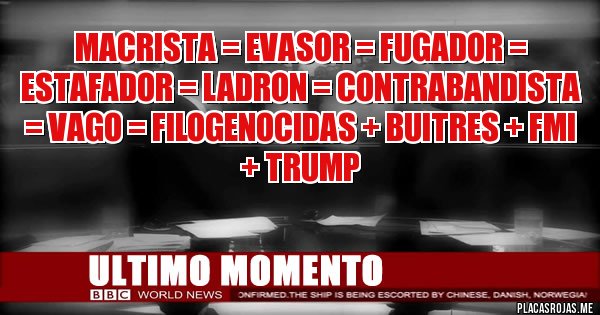 Placas Rojas - MACRISTA = EVASOR = FUGADOR = ESTAFADOR = LADRON = CONTRABANDISTA = VAGO = FILOGENOCIDAS + BUITRES + FMI + TRUMP