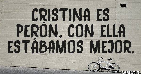 Placas Rojas - Cristina es Perón, con ella estábamos mejor. Placas Rojas - Cristina es Perón, con ella estábamos mejor.