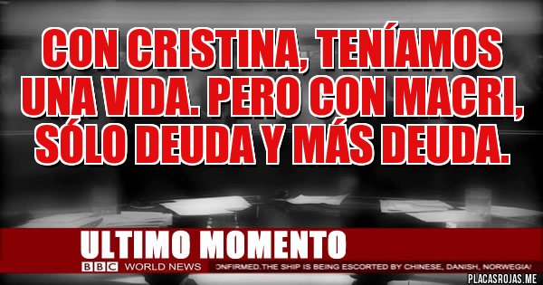 Placas Rojas - Con Cristina, teníamos una vida. Pero con Macri, sólo deuda y más deuda. Placas Rojas - Con Cristina, teníamos una vida. Pero con Macri, sólo deuda y más deuda.