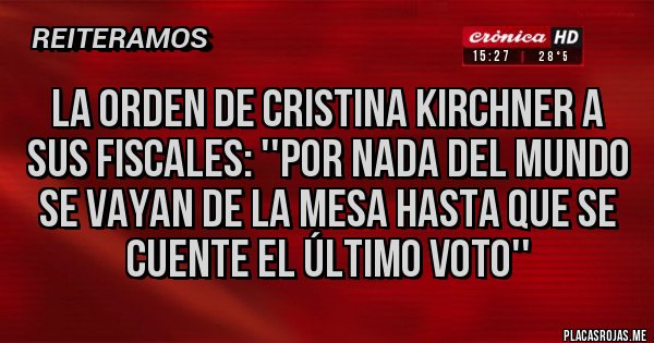 Placas Rojas - La orden de Cristina Kirchner a sus fiscales: ''Por nada del mundo se vayan de la mesa hasta que se cuente el último voto''