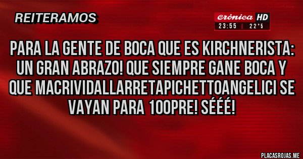 Placas Rojas - PARA LA GENTE DE BOCA QUE ES KIRCHNERISTA: UN GRAN ABRAZO! QUE SIEMPRE GANE BOCA Y QUE MACRIVIDALLARRETAPICHETTOANGELICI SE VAYAN PARA 100PRE! SÉÉÉ!