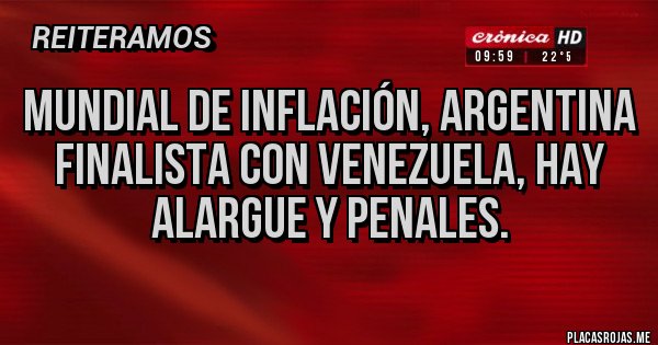Placas Rojas - MUNDIAL DE INFLACIÓN, ARGENTINA FINALISTA CON VENEZUELA, HAY ALARGUE Y PENALES.