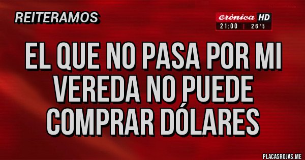 Placas Rojas - El que no pasa por mi vereda no puede comprar dólares 