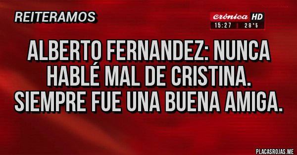 Placas Rojas - Alberto Fernandez: Nunca hablé mal de Cristina. Siempre fue una buena amiga. Placas Rojas - Alberto Fernandez: Nunca hablé mal de Cristina. Siempre fue una buena amiga.