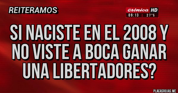 Placas Rojas - Si naciste en el 2008 y no viste a boca ganar una libertadores? 