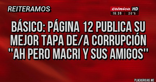 Placas Rojas - Básico: Página 12 publica su mejor tapa de/a corrupción ''Ah pero Macri y sus amigos'' 