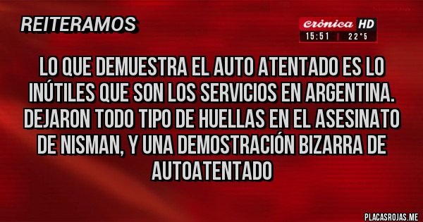 Placas Rojas - Lo que demuestra el auto atentado es lo inútiles que son los servicios en argentina. Dejaron todo tipo de huellas en el asesinato de NISMAN, y una demostración bizarra de autoatentado 