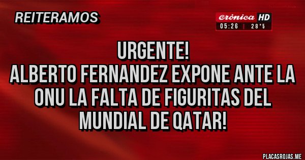 Placas Rojas - URGENTE!
Alberto Fernandez expone ante la ONU la falta de figuritas del Mundial de Qatar!