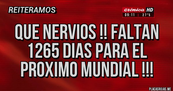 Placas Rojas - QUE NERVIOS !! FALTAN 1265 DIAS PARA EL PROXIMO MUNDIAL !!!