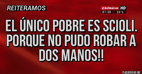 Placas Rojas - El único pobre es Scioli.
Porque no pudo robar a dos manos!!