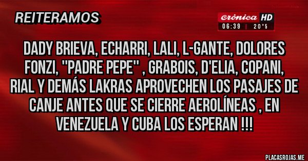 Placas Rojas - Dady Brieva, Echarri, Lali, L-Gante, Dolores Fonzi, ''padre Pepe'' , Grabois, D'Elia, Copani, Rial y demás lakras aprovechen los pasajes de canje antes que se cierre Aerolíneas , en Venezuela y Cuba los esperan !!!