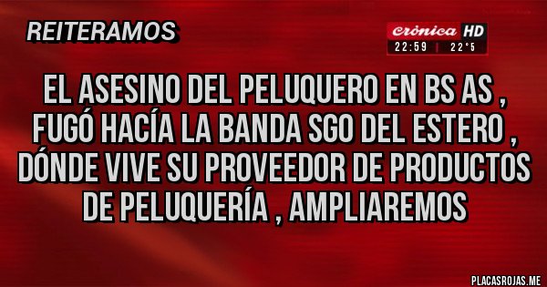 Placas Rojas - El asesino del peluquero en BS as , fugó hacía la banda sgo del estero , dónde vive su proveedor de productos de peluquería , ampliaremos