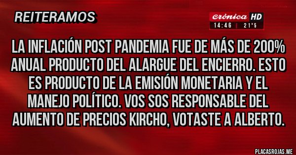 Placas Rojas - La inflación post pandemia fue de más de 200% anual producto del alargue del encierro. Esto es producto de la emisión monetaria y el manejo político. Vos SOS responsable del aumento de precios kircho, votaste a Alberto.