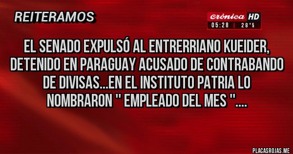 Placas Rojas - El Senado expulsó al entrerriano Kueider, detenido en Paraguay acusado de contrabando de divisas...en el Instituto Patria lo nombraron '' Empleado del mes ''....