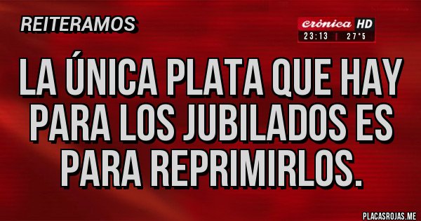 Placas Rojas - La única plata que hay para los jubilados es para reprimirlos.