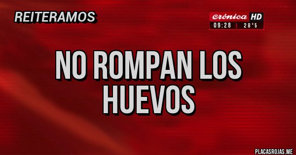 Placas Rojas -  No rompan los huevos 