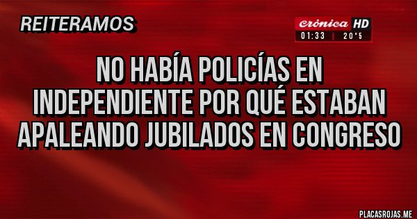 Placas Rojas - No había policías en independiente por qué estaban apaleando jubilados en congreso