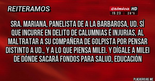 Placas Rojas - Sra. Mariana, panelista de A la Barbarosa, UD. SÍ QUE INCURRE EN DELITO DE CALUMNIAS É INJURIAS, AL MALTRATAR A SU COMPAÑERA DE GOLPISTA POR PENSAR DISTINTO A UD., Y A LO QUE PIENSA MILEI. Y DÍGALE A MILEI DE DÓNDE SACARÁ FONDOS PARA SALUD, EDUCACIÓN