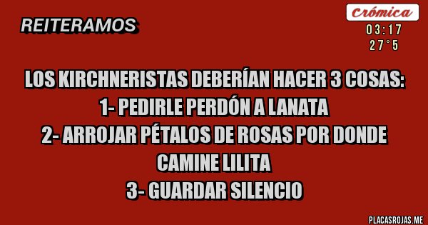 Placas Rojas - Los kirchneristas deberían hacer 3 cosas: 
1- Pedirle perdón a Lanata 
2- Arrojar pétalos de rosas por donde camine Lilita 
3- Guardar silencio